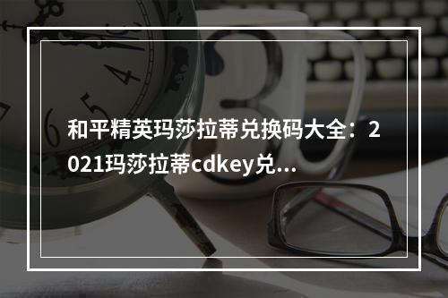 和平精英玛莎拉蒂兑换码大全：2021玛莎拉蒂cdkey兑换码免费领取[多图]