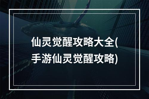 仙灵觉醒攻略大全(手游仙灵觉醒攻略)