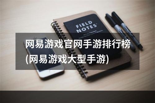 网易游戏官网手游排行榜(网易游戏大型手游)