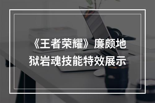 《王者荣耀》廉颇地狱岩魂技能特效展示