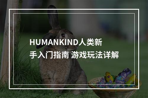 HUMANKIND人类新手入门指南 游戏玩法详解