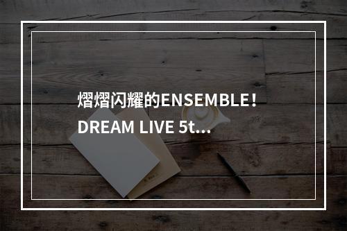 熠熠闪耀的ENSEMBLE！ DREAM LIVE 5th Tour Stargazer即将开演