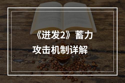 《迸发2》蓄力攻击机制详解