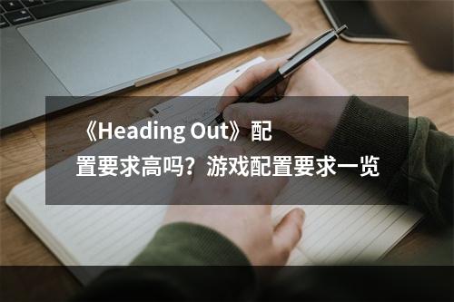 《Heading Out》配置要求高吗？游戏配置要求一览