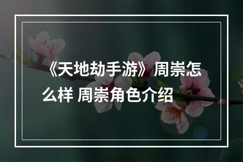 《天地劫手游》周崇怎么样 周崇角色介绍