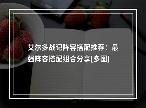 艾尔多战记阵容搭配推荐：最强阵容搭配组合分享[多图]