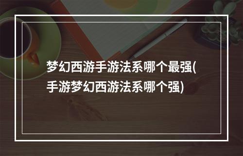 梦幻西游手游法系哪个最强(手游梦幻西游法系哪个强)