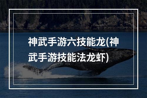 神武手游六技能龙(神武手游技能法龙虾)