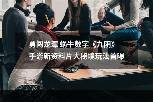 勇闯龙潭 蜗牛数字《九阴》手游新资料片大秘境玩法首曝