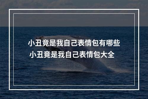 小丑竟是我自己表情包有哪些 小丑竟是我自己表情包大全