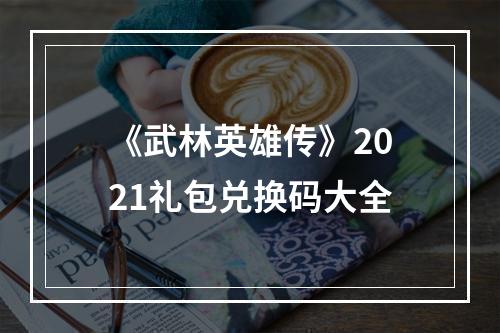 《武林英雄传》2021礼包兑换码大全