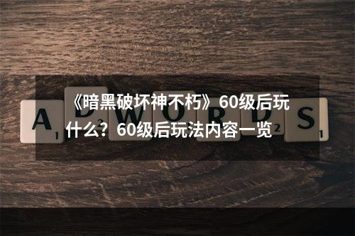 《暗黑破坏神不朽》60级后玩什么？60级后玩法内容一览