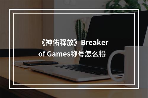 《神佑释放》Breaker of Games称号怎么得