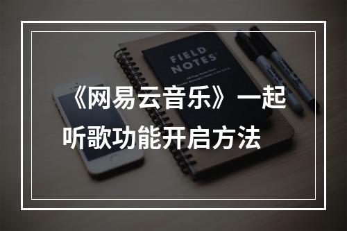 《网易云音乐》一起听歌功能开启方法