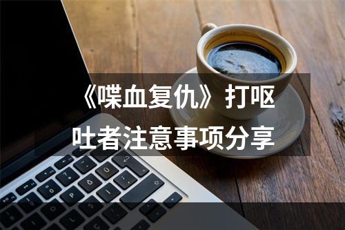 《喋血复仇》打呕吐者注意事项分享