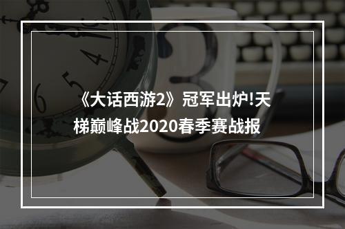 《大话西游2》冠军出炉!天梯巅峰战2020春季赛战报