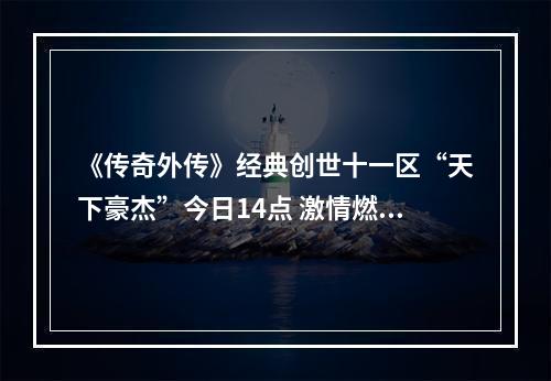 《传奇外传》经典创世十一区“天下豪杰”今日14点 激情燃起