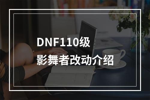 DNF110级影舞者改动介绍