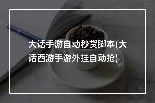 大话手游自动秒货脚本(大话西游手游外挂自动抢)