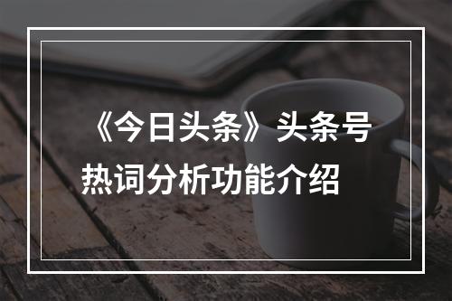 《今日头条》头条号热词分析功能介绍