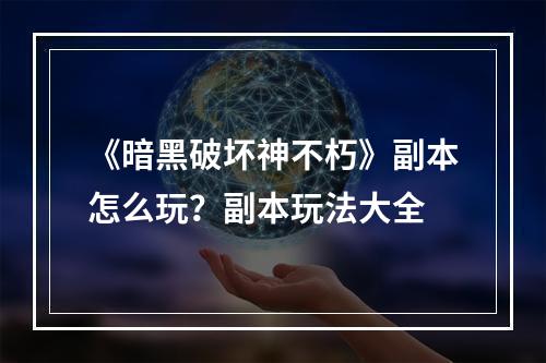 《暗黑破坏神不朽》副本怎么玩？副本玩法大全