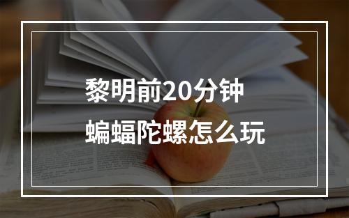 黎明前20分钟蝙蝠陀螺怎么玩