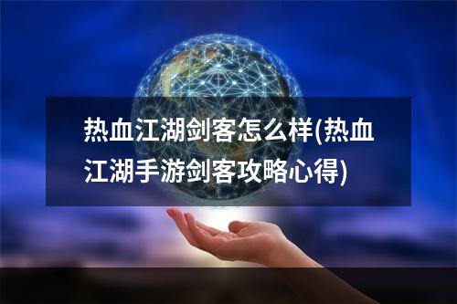 热血江湖剑客怎么样(热血江湖手游剑客攻略心得)