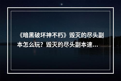 《暗黑破坏神不朽》毁灭的尽头副本怎么玩？毁灭的尽头副本速通攻略