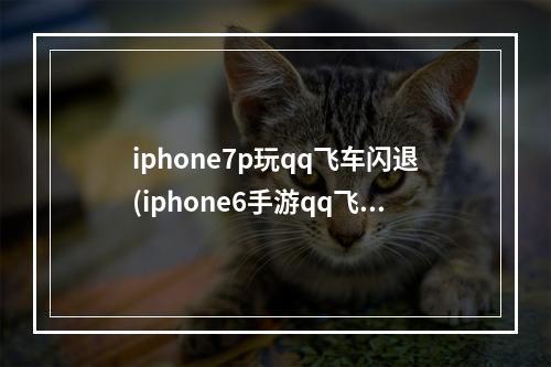 iphone7p玩qq飞车闪退(iphone6手游qq飞车闪退怎么回事)