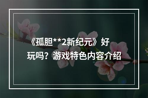 《孤胆**2新纪元》好玩吗？游戏特色内容介绍