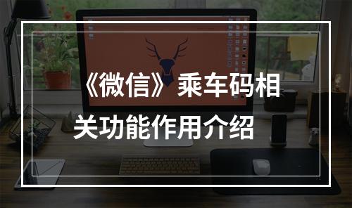 《微信》乘车码相关功能作用介绍