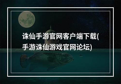 诛仙手游官网客户端下载(手游诛仙游戏官网论坛)