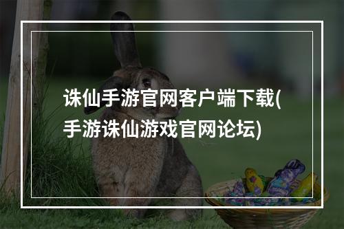 诛仙手游官网客户端下载(手游诛仙游戏官网论坛)