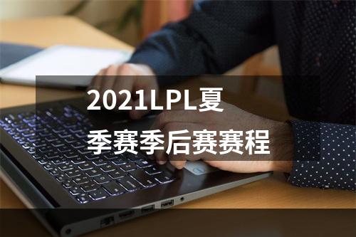 2021LPL夏季赛季后赛赛程