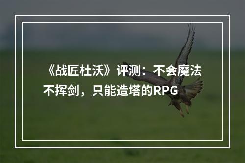 《战匠杜沃》评测：不会魔法不挥剑，只能造塔的RPG