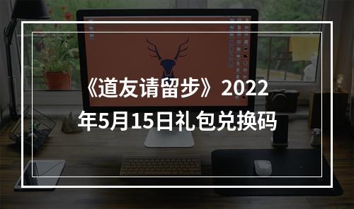 《道友请留步》2022年5月15日礼包兑换码