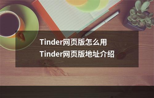 Tinder网页版怎么用 Tinder网页版地址介绍