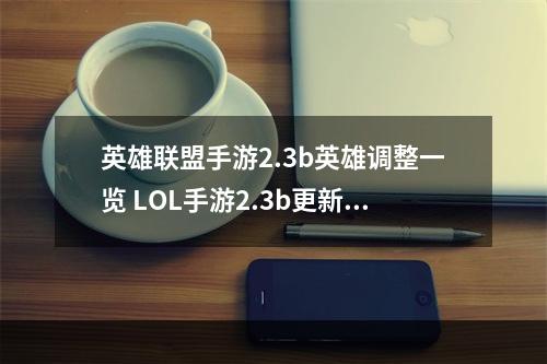 英雄联盟手游2.3b英雄调整一览 LOL手游2.3b更新内容汇总