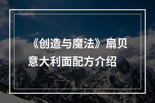 《创造与魔法》扇贝意大利面配方介绍