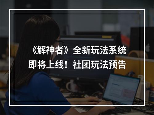 《解神者》全新玩法系统即将上线！社团玩法预告