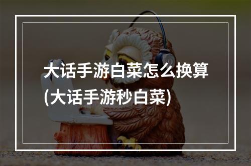 大话手游白菜怎么换算(大话手游秒白菜)