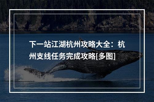 下一站江湖杭州攻略大全：杭州支线任务完成攻略[多图]