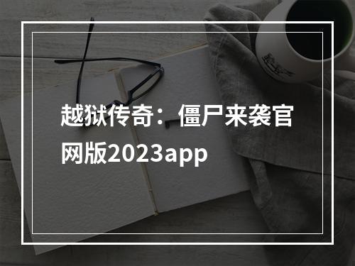 越狱传奇：僵尸来袭官网版2023app