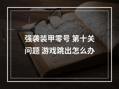 强袭装甲零号 第十关问题 游戏跳出怎么办