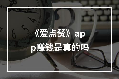 《爱点赞》app赚钱是真的吗