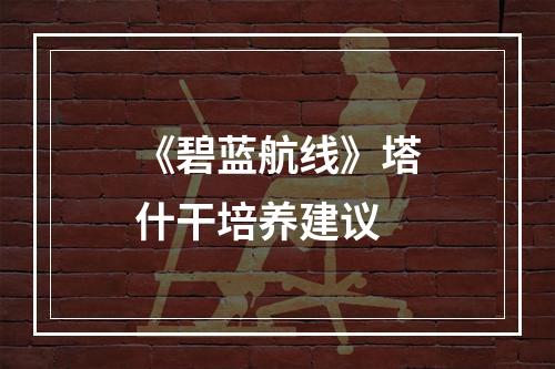 《碧蓝航线》塔什干培养建议