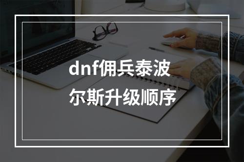 dnf佣兵泰波尔斯升级顺序