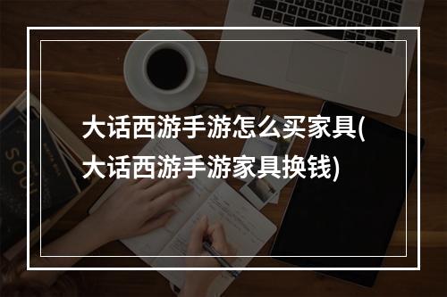 大话西游手游怎么买家具(大话西游手游家具换钱)