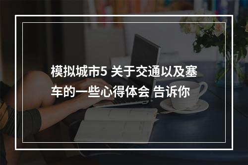 模拟城市5 关于交通以及塞车的一些心得体会 告诉你