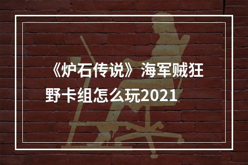 《炉石传说》海军贼狂野卡组怎么玩2021